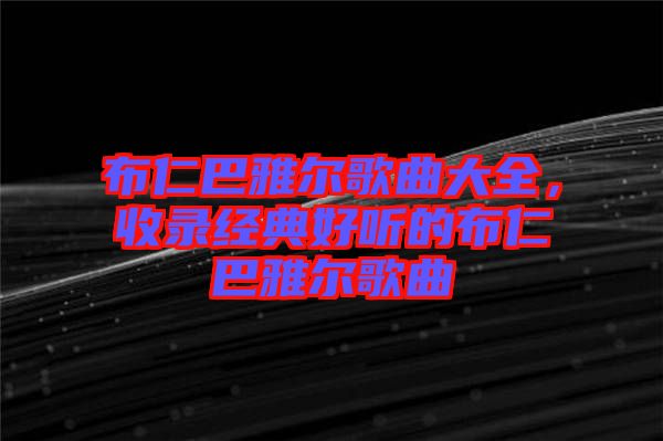 布仁巴雅爾歌曲大全,收錄經(jīng)典好聽的布仁巴雅爾歌曲