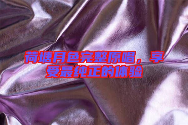 荷塘月色完整原唱，享受最純正的體驗