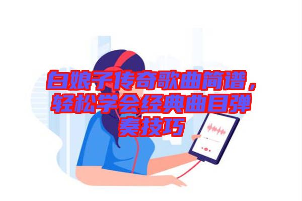 白娘子傳奇歌曲簡譜，輕松學會經典曲目彈奏技巧