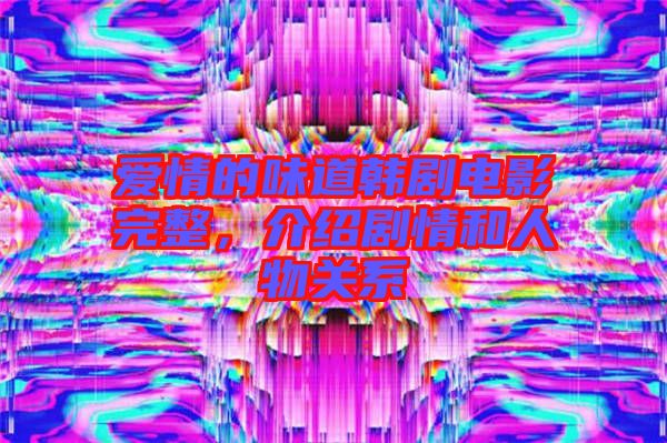 愛情的味道韓劇電影完整,介紹劇情和人物關(guān)系