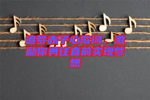 追夢赤子心歌詞,激勵你勇往直前實現夢想