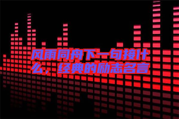風雨同舟下一句接什么,經典的勵志名言