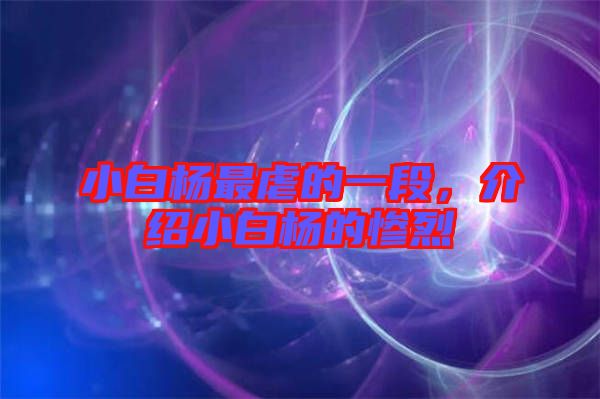 小白楊最虐的一段,介紹小白楊的慘烈