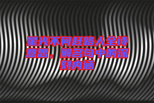 星光不問趕路人全詩意思,解名句中的深刻內涵