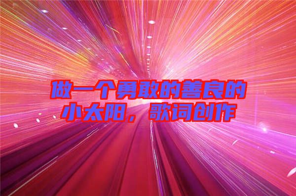 做一個勇敢的善良的小太陽,歌詞創作