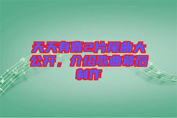 天天有喜2片尾曲大公開,介紹歌曲幕后制作