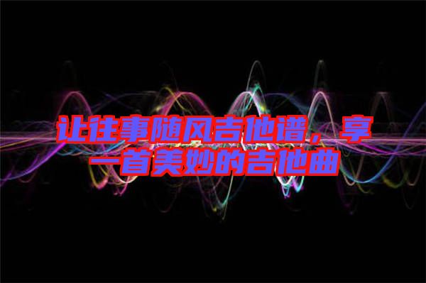 讓往事隨風吉他譜,享一首美妙的吉他曲