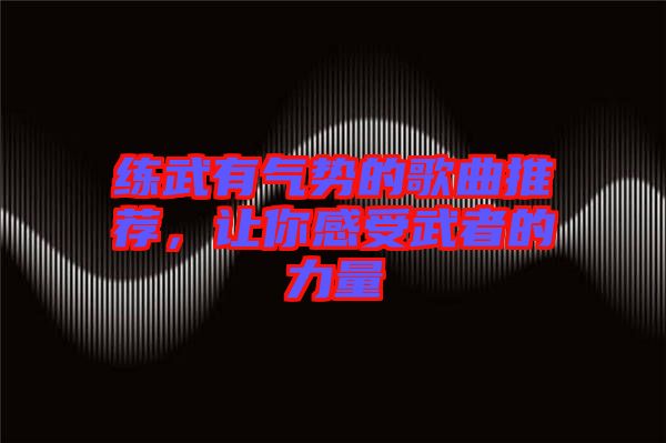 練武有氣勢的歌曲推薦,讓你感受武者的力量