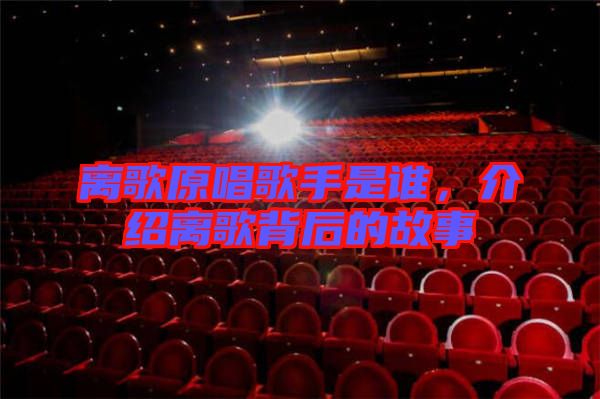 離歌原唱歌手是誰,介紹離歌背后的故事