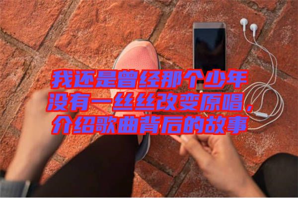 我還是曾經那個少年沒有一絲絲改變原唱,介紹歌曲背后的故事