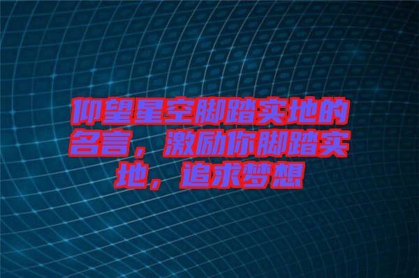 仰望星空腳踏實地的名言,激勵你腳踏實地,追求夢想