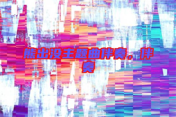 熊出沒主題曲伴奏,伴奏