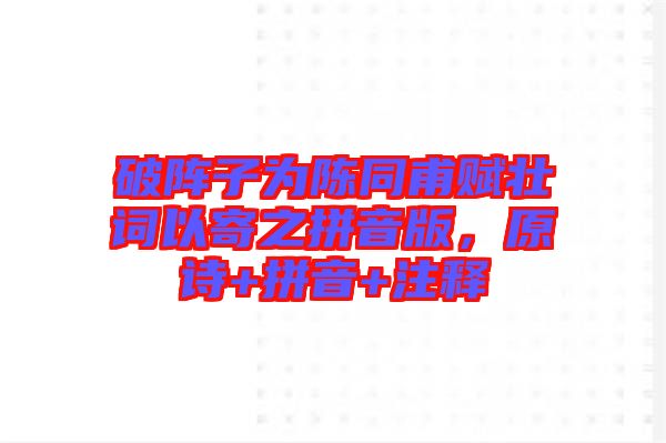 破陣子為陳同甫賦壯詞以寄之拼音版,原詩+拼音+注釋