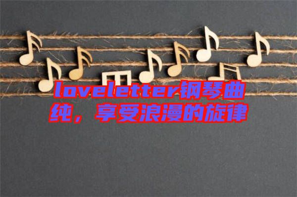 loveletter鋼琴曲純,享受浪漫的旋律