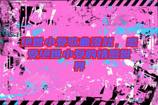 絕世小受歌曲漠然，感受絕世小受的情感世界