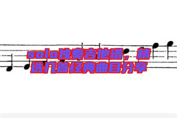 solo獨(dú)奏吉他譜,精選幾首經(jīng)典曲目分享