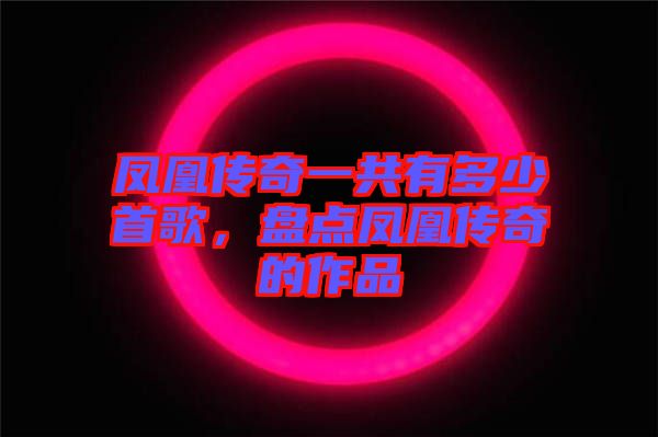 鳳凰傳奇一共有多少首歌,盤點(diǎn)鳳凰傳奇的作品