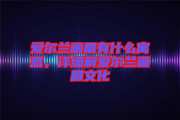 愛爾蘭畫眉有什么寓意,詳細解愛爾蘭畫眉文化
