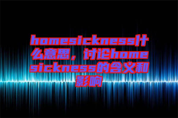 homesickness什么意思,討論homesickness的含義和影響