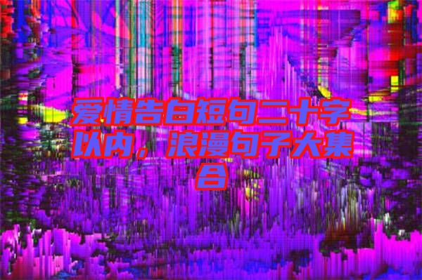 愛情告白短句二十字以內，浪漫句子大集合