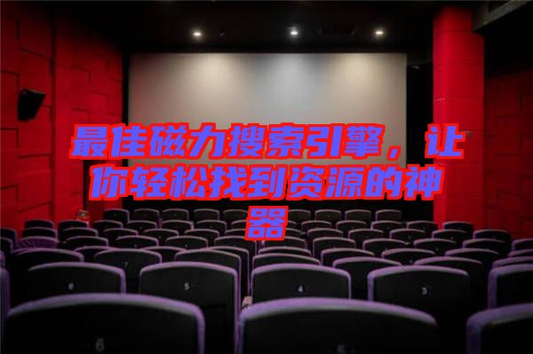 最佳磁力搜索引擎,讓你輕松找到資源的神器