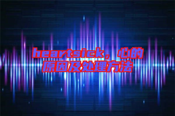 heartsick，心的原因及處理方法