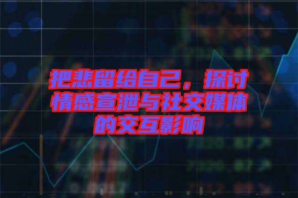 把悲留給自己,探討情感宣泄與社交媒體的交互影響