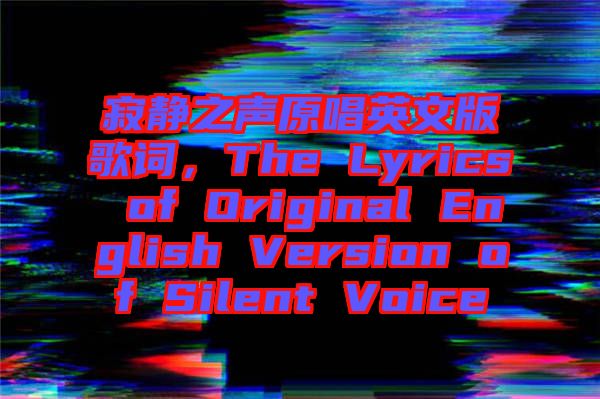 寂靜之聲原唱英文版歌詞，The Lyrics of Original English Version of Silent Voice
