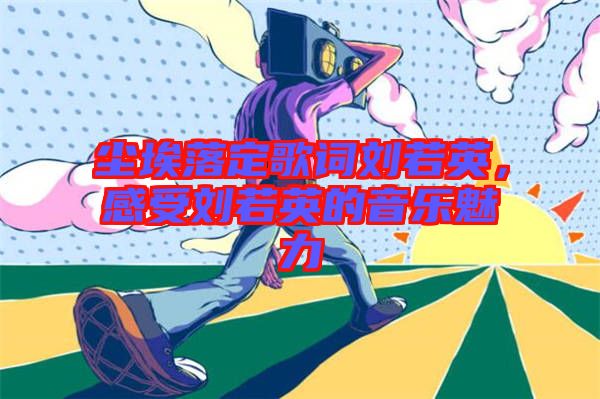 塵埃落定歌詞劉若英，感受劉若英的音樂(lè)魅力