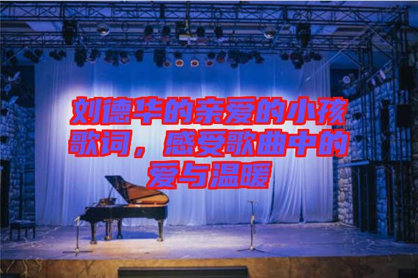 劉德華的親愛的小孩歌詞,感受歌曲中的愛與溫暖