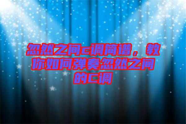 忽然之間c調簡譜,教你如何彈奏忽然之間的C調