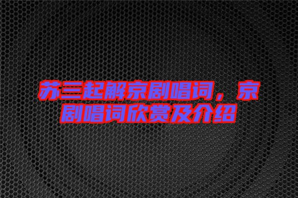 蘇三起解京劇唱詞,京劇唱詞欣賞及介紹