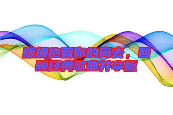 版擁抱著你的離去，回顧經典歌曲并享版