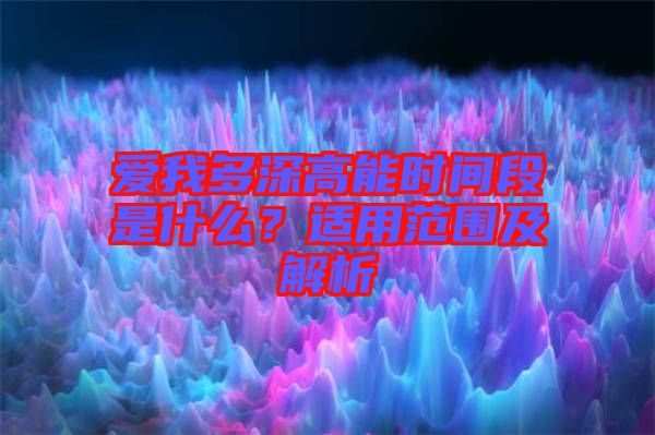 愛我多深高能時間段是什么?適用范圍及解析