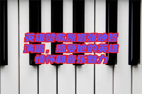 英雄贊歌原唱張映哲演唱，感受他的英雄情懷和音樂魅力