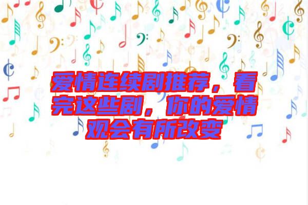 愛情連續劇推薦,看完這些劇,你的愛情觀會有所改變