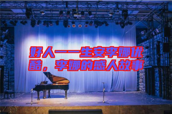 好人一一生安李娜優(yōu)酷,李娜的感人故事