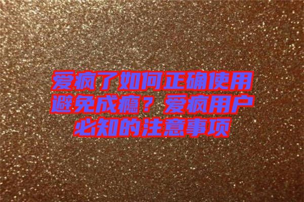 愛瘋了如何正確使用避免成癮?愛瘋用戶必知的注意事項