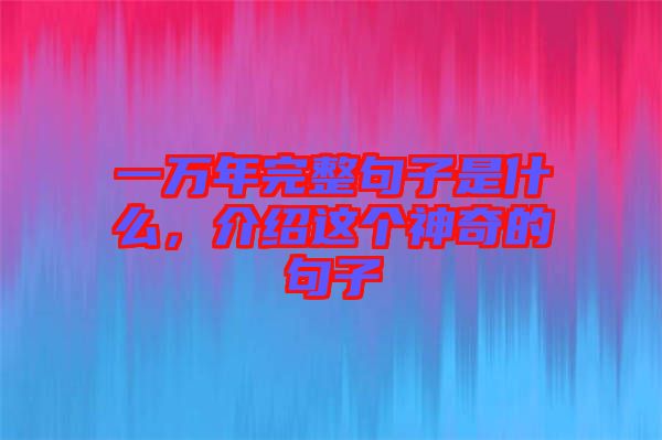 一萬年完整句子是什么,介紹這個神奇的句子