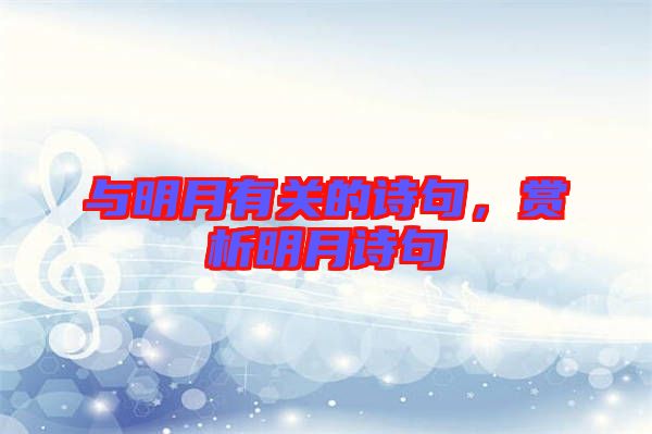 與明月有關的詩句，賞析明月詩句