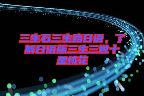 三生石三生路日語,了解日語版三生三世十里桃花