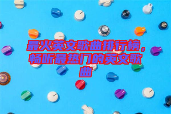 最火英文歌曲排行榜,暢聽最熱門的英文歌曲