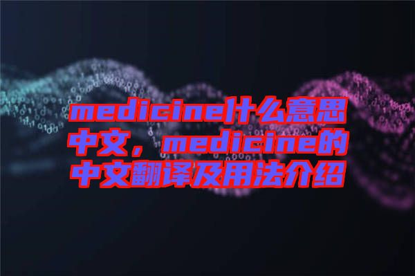 medicine什么意思中文,medicine的中文翻譯及用法介紹