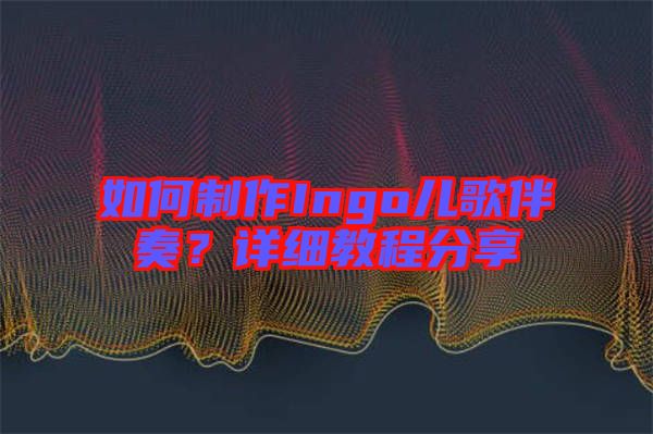 如何制作Ingo兒歌伴奏?詳細教程分享