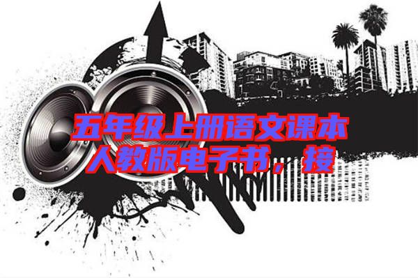 五年級(jí)上冊(cè)語(yǔ)文課本人教版電子書(shū),接
