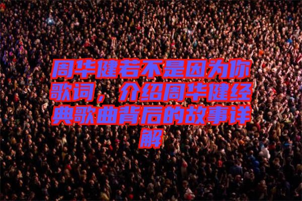 周華健若不是因?yàn)槟愀柙~，介紹周華健經(jīng)典歌曲背后的故事詳解