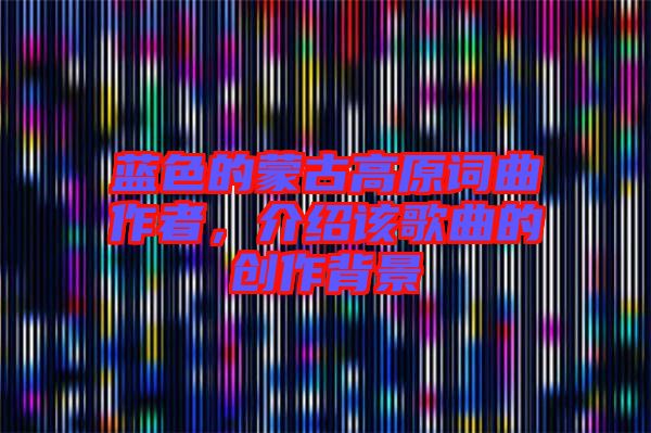 藍色的蒙古高原詞曲作者,介紹該歌曲的創作背景