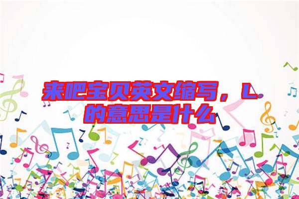 來吧寶貝英文縮寫,L的意思是什么