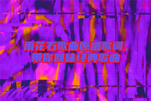 雨花石歌曲原唱歌詞，帶你回味經(jīng)典歌曲