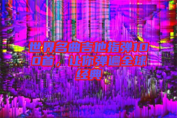 世界名曲吉他指彈100首,讓你彈遍全球經典